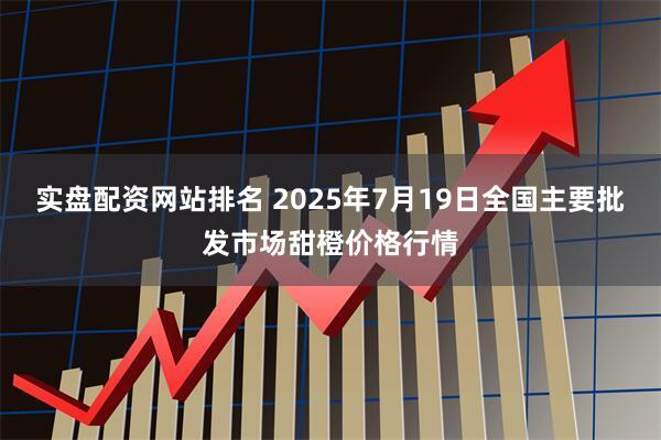 实盘配资网站排名 2025年7月19日全国主要批发市场甜橙价格行情