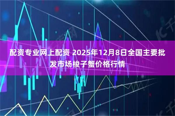 配资专业网上配资 2025年12月8日全国主要批发市场梭子蟹价格行情