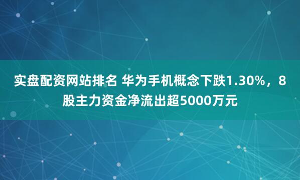 实盘配资网站排名 华为手机概念下跌1.30%，8股主力资金净流出超5000万元