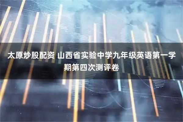 太原炒股配资 山西省实验中学九年级英语第一学期第四次测评卷