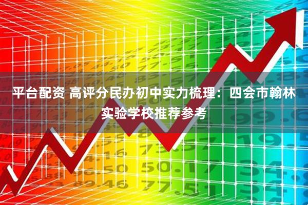 平台配资 高评分民办初中实力梳理：四会市翰林实验学校推荐参考