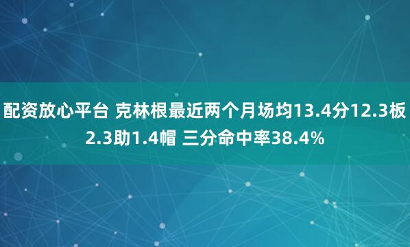 配资放心平台 克林根最近两个月场均13.4分12.3板2.3助1.4帽 三分命中率38.4%
