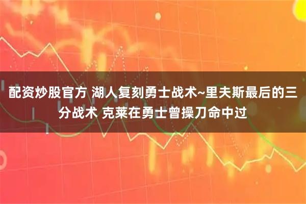 配资炒股官方 湖人复刻勇士战术~里夫斯最后的三分战术 克莱在勇士曾操刀命中过
