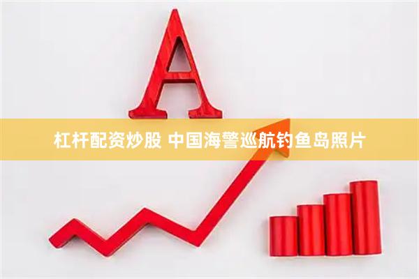 杠杆配资炒股 中国海警巡航钓鱼岛照片