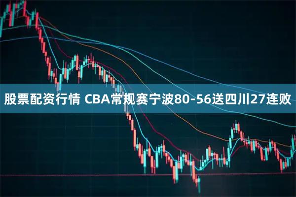 股票配资行情 CBA常规赛宁波80-56送四川27连败